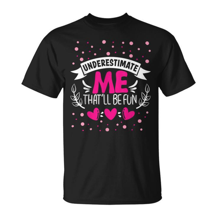 Underestimate Me Thatll Be Fun Funny Proud And Confidence  Unisex T-Shirt