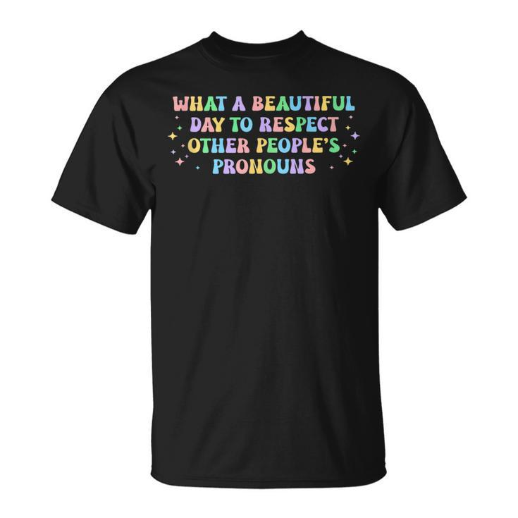 What A Beautiful Day To Respect Other Peoples Pronouns  Unisex T-Shirt