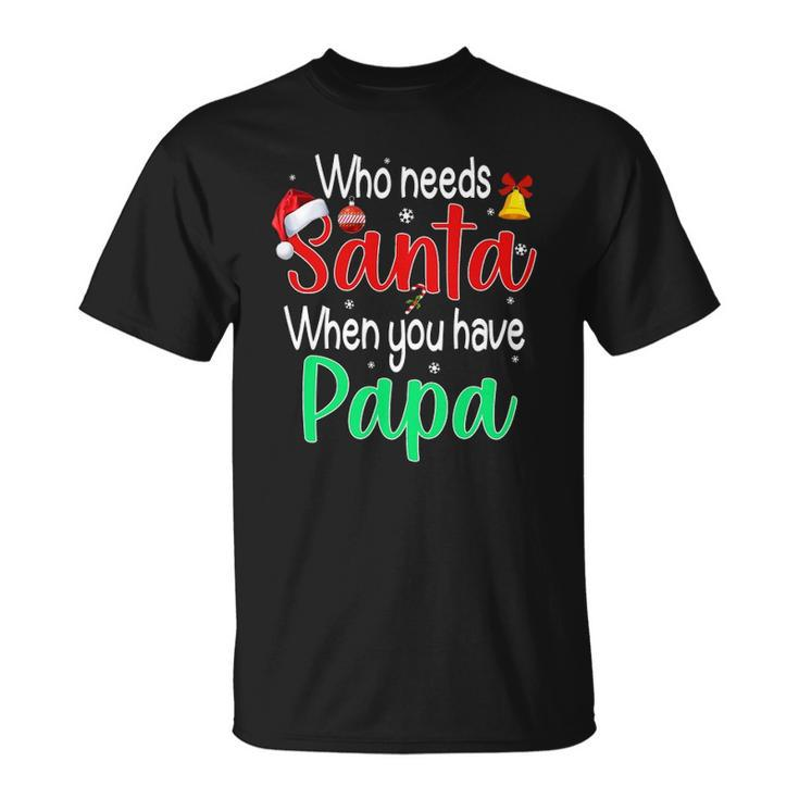 Who Needs Santa When You Have Papa Christmas Gift Unisex T-Shirt