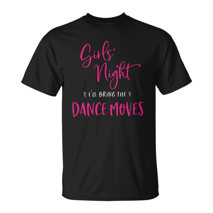 Womens Girls Night Ill Bring The Dance Moves Funny Matching Party  Unisex T-Shirt