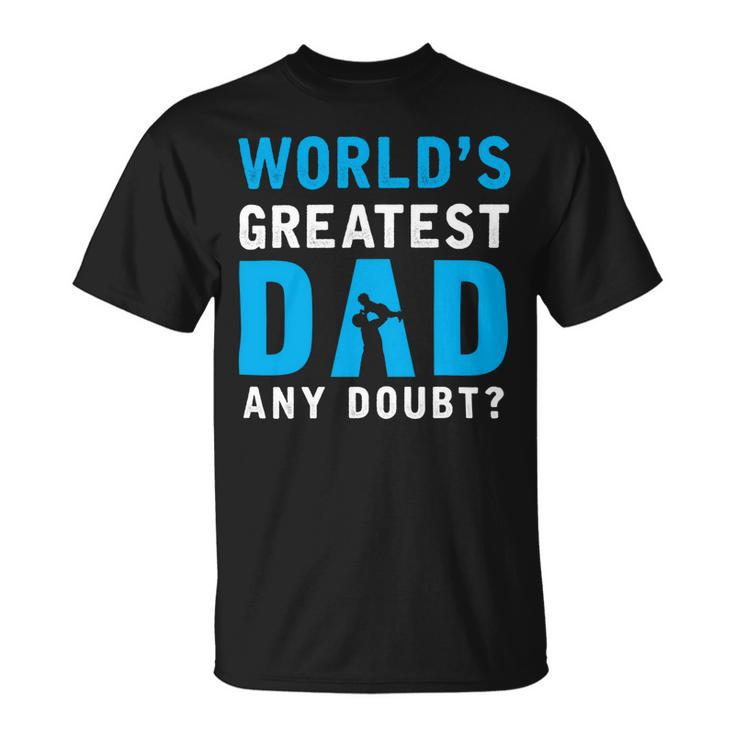 Worlds Greatest Dad Any Doubt Fathers Day T Shirts Unisex T-Shirt
