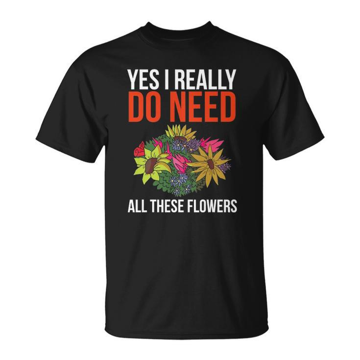 Yes I Really Do Need All These Flowers Funny Florist Gift Unisex T-Shirt