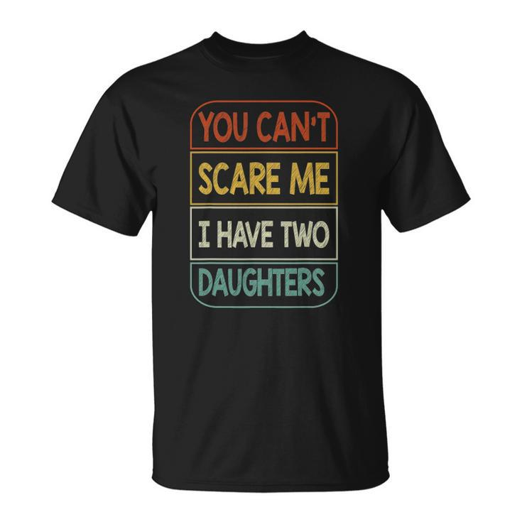 You Cant Scare Me I Have Two Daughters Funny Unisex T-Shirt