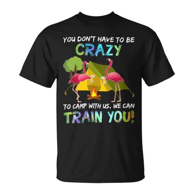 You Dont Have To Be Crazy To Camp With Us Flamingo Tshirt Unisex T-Shirt