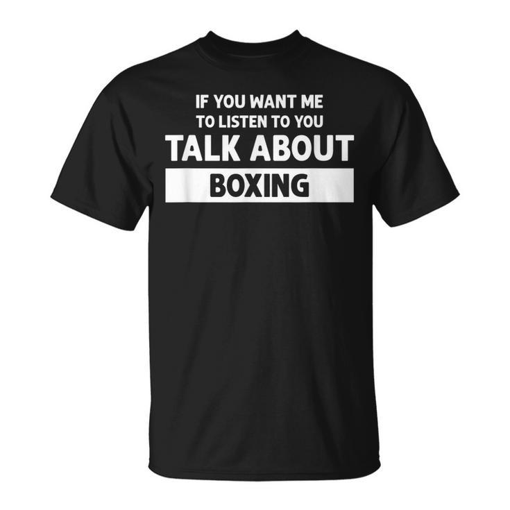 You Want Me To Listen Talk About Boxing - Funny Boxing  Unisex T-Shirt
