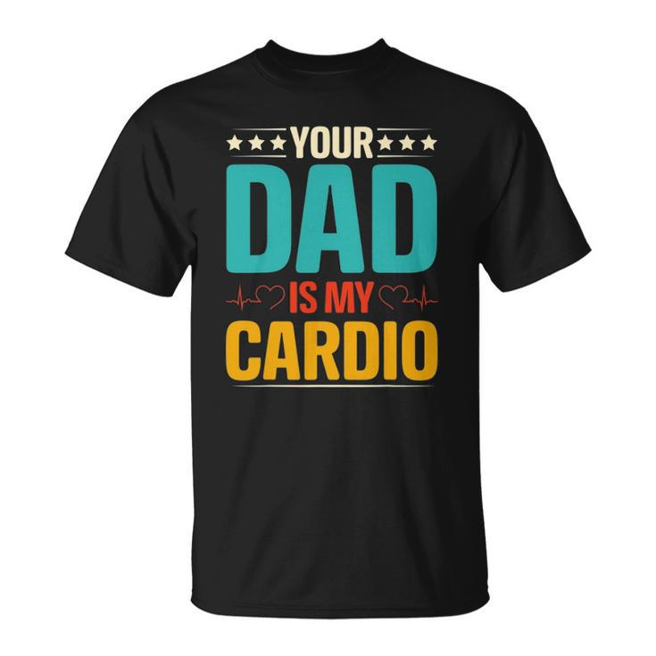 Your Dad Is My Cardio Romantic Mothers Day For Her Funny Unisex T-Shirt
