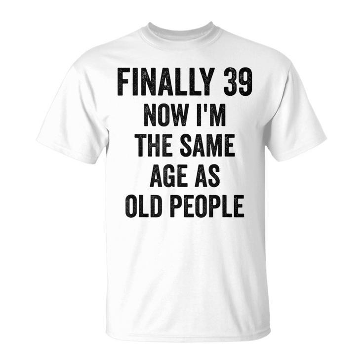 39Th Birthday Adult Humor Old People Birthday Decorations  Unisex T-Shirt
