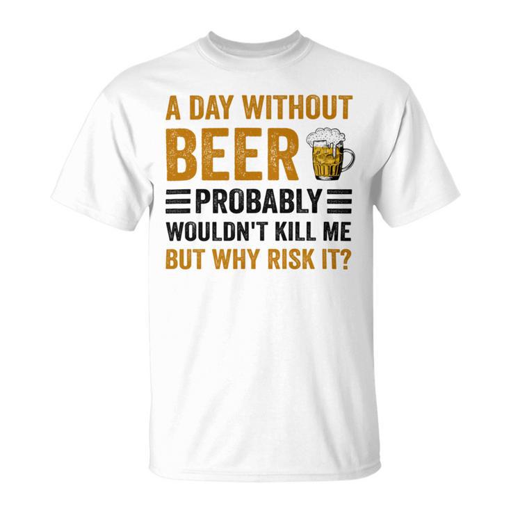 A Day Without Beer Why Risk It Funny Saying Beer Lover Drinker Unisex T-Shirt