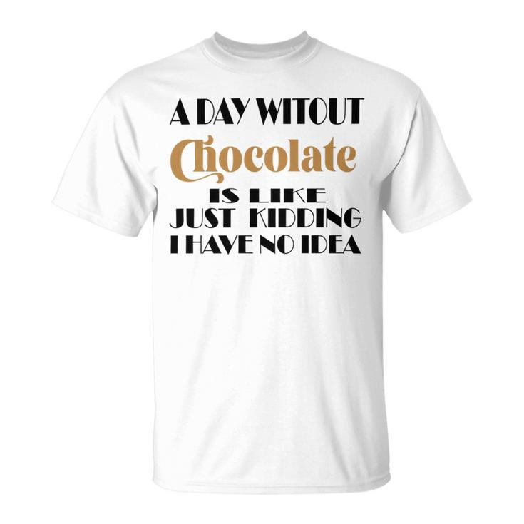 A Day Without Chocolate Is Like Just Kidding I Have No Idea  Funny Quotes  Gift For Chocolate Lovers Unisex T-Shirt