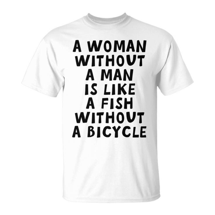 A Woman Without A Man Is Like A Fish Without A Bicycle Unisex T-Shirt