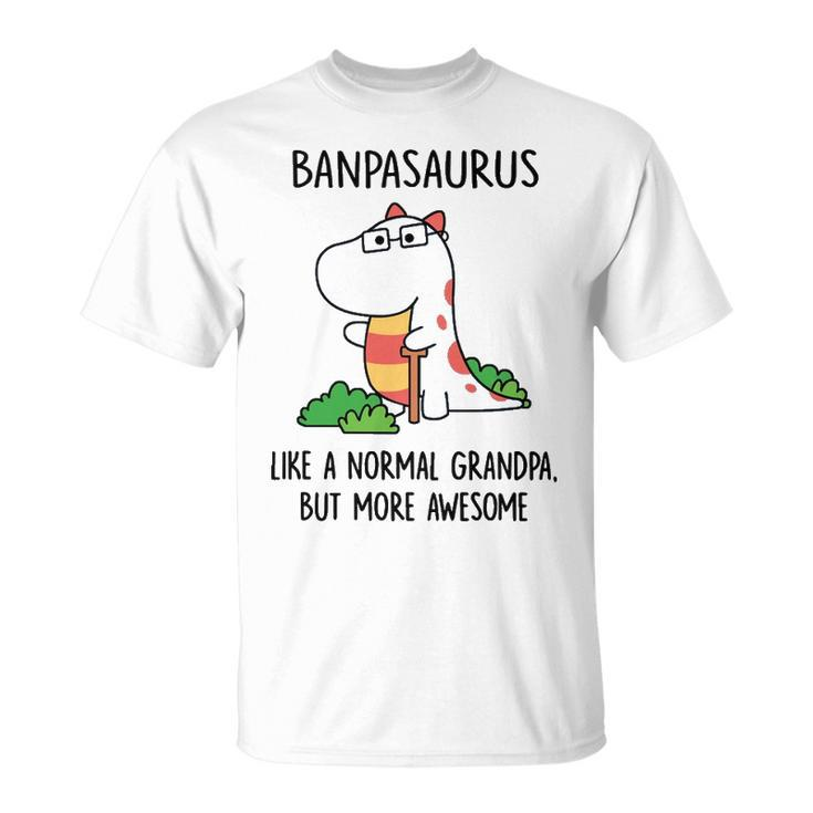 Banpa Grandpa Banpasaurus Like A Normal Grandpa But More Awesome T-Shirt