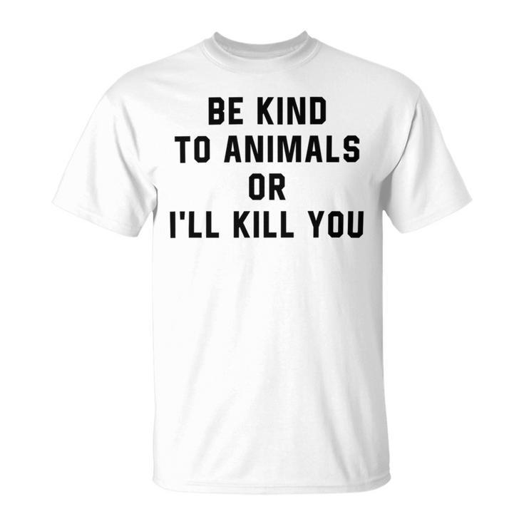 Be Kind To Animals Or Ill Kill You Unisex T-Shirt