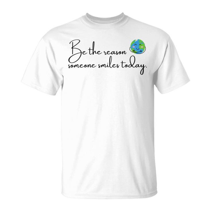 Be The Reason Someone Smiles Today Cute Happy Earth Unisex T-Shirt