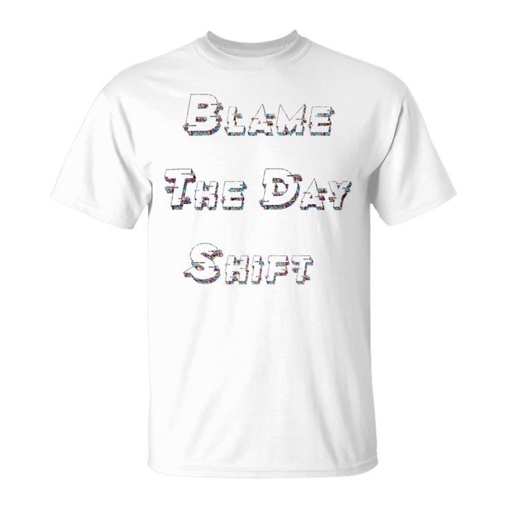 Blame The Day Shift T Shirt For Night Shifters Unisex T-Shirt