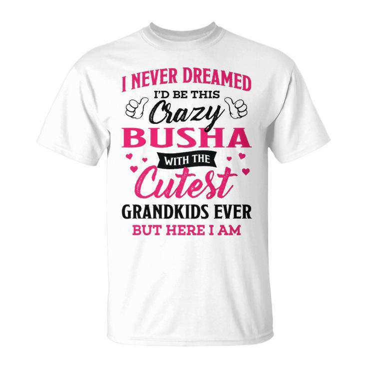Busha Grandma I Never Dreamed I’D Be This Crazy Busha T-Shirt