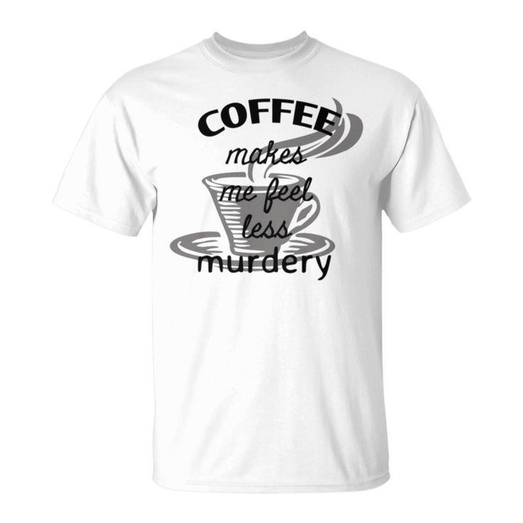 Coffee Makes Me Feel Less Murdery Unisex T-Shirt