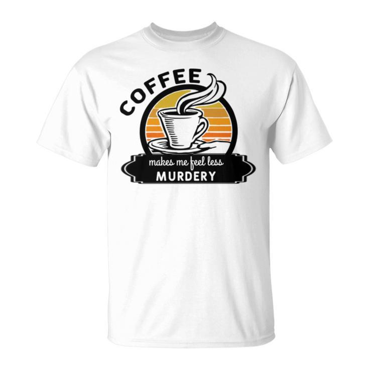 Coffee Makes Me Feel Less Murdery V2 Unisex T-Shirt