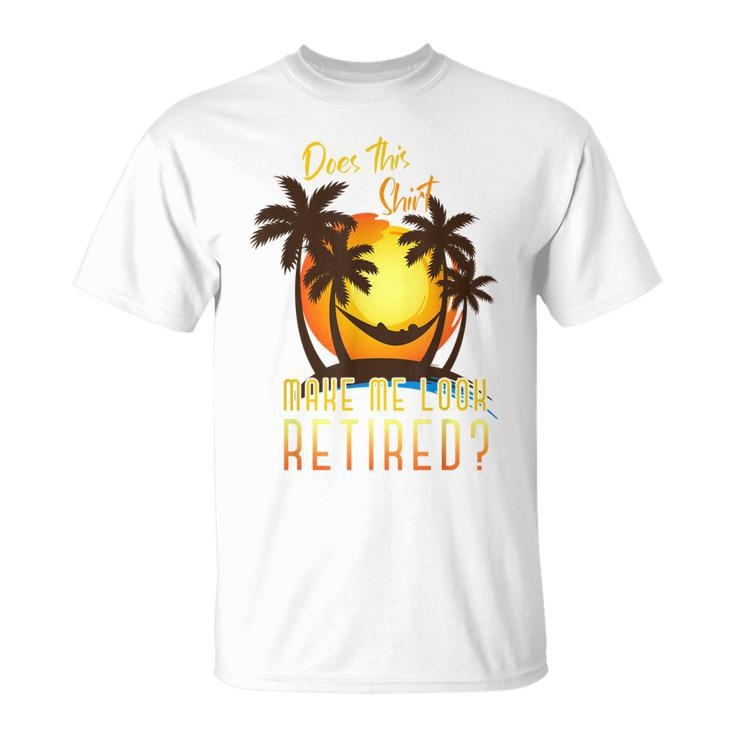 Does This Make Me Look Retired Summer Retirement T-shirt