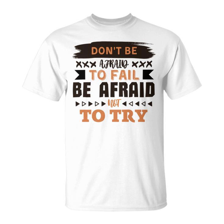 Dont Be Afraid To Fail Be Afraid Not To Try Unisex T-Shirt