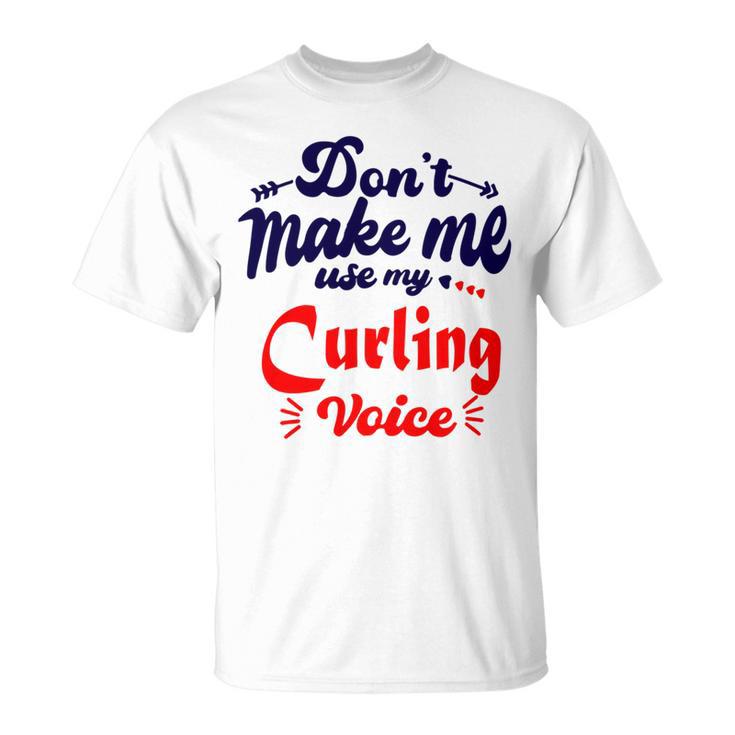 Dont Make Me Use My Curling Voice  Unisex T-Shirt