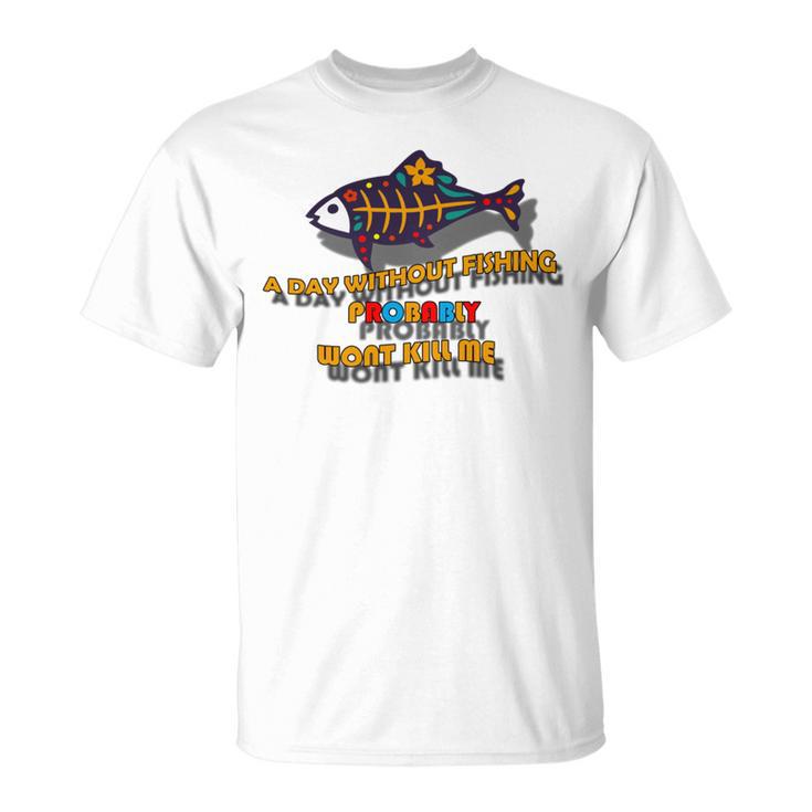 Funny A Day Without Fishing Probably Wont Kill Me  Unisex T-Shirt