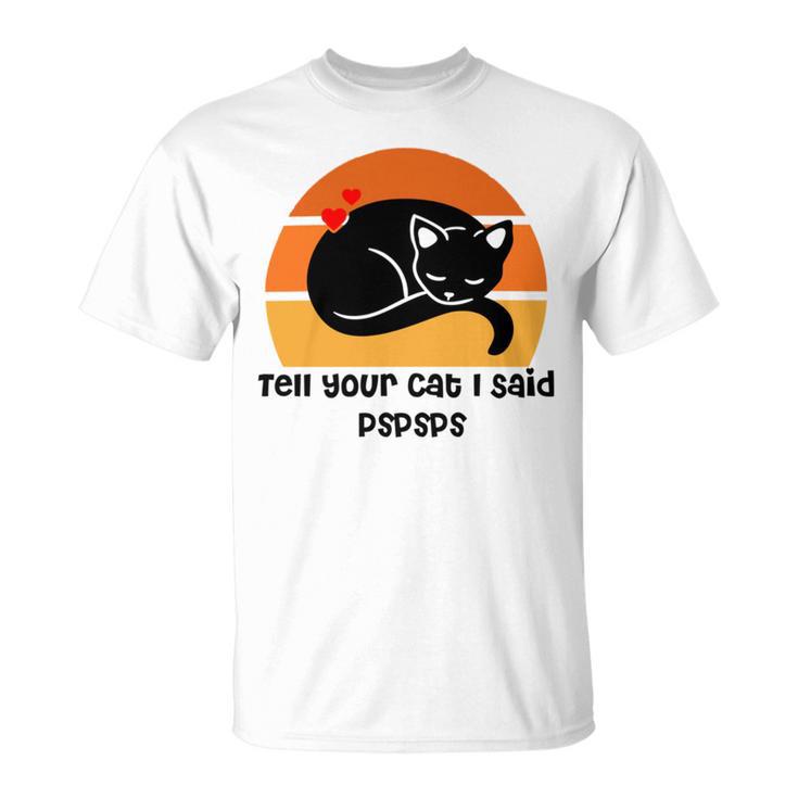 Funny Cat   Tell Your Cat I Said Pspsps  Gift For Cat Lovers  Unisex T-Shirt