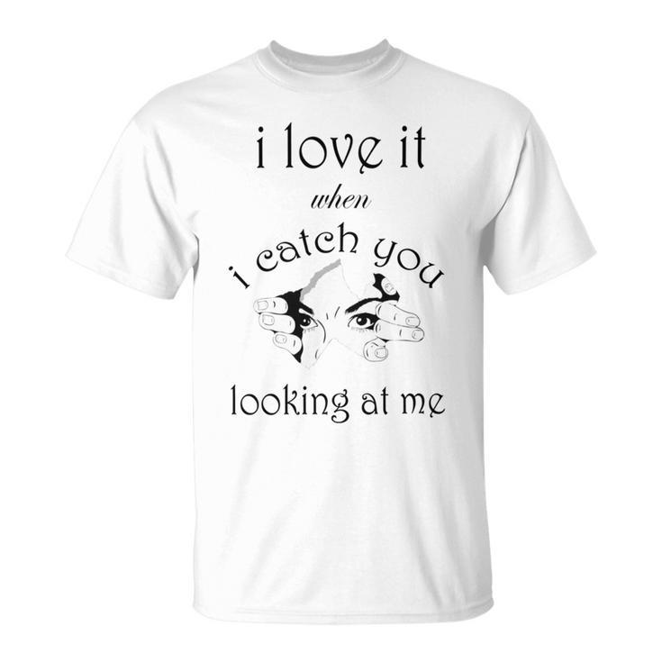 Funny I Love It When I Catch You Looking At Megift Unisex T-Shirt