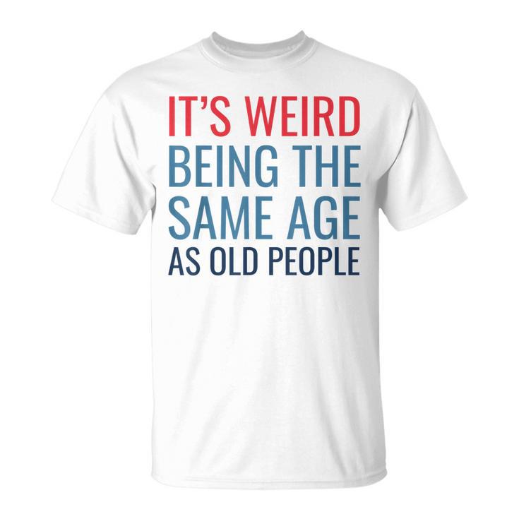 Funny Its Weird Being The Same Age As Old People  Unisex T-Shirt