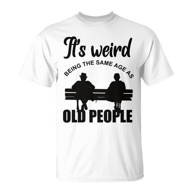 Funny Its Weird Being The Same Age As Old People  Unisex T-Shirt