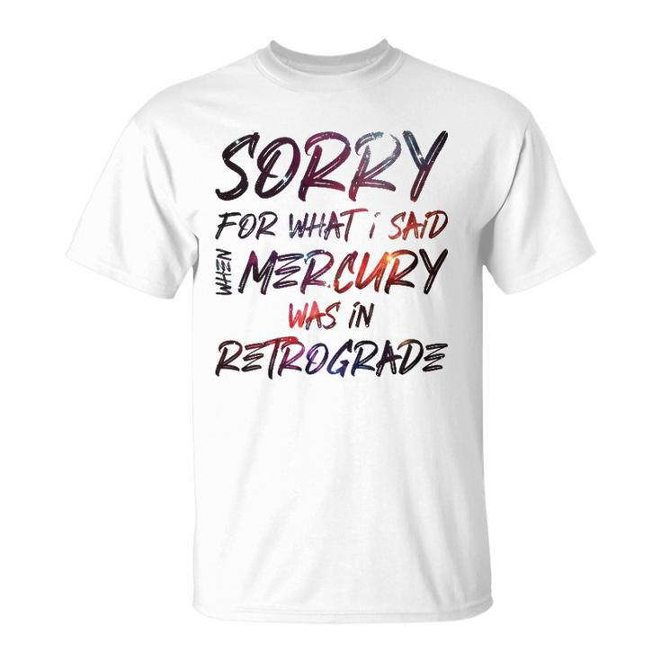 Funny Sorry For What I Said When Mercury Was In Retrograde Unisex T-Shirt