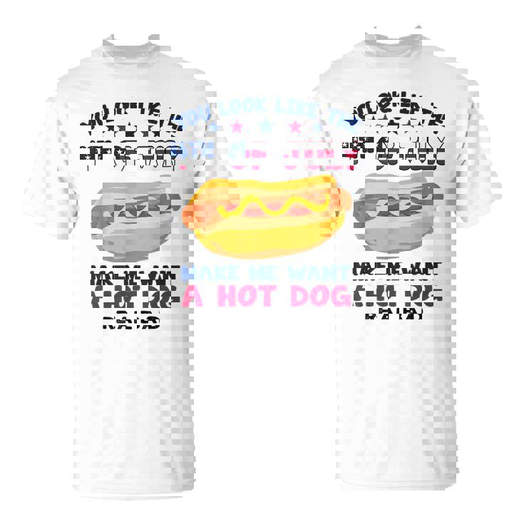 Funny You Look Like 4Th Of July Makes Me Want A Hotdog  Unisex T-Shirt