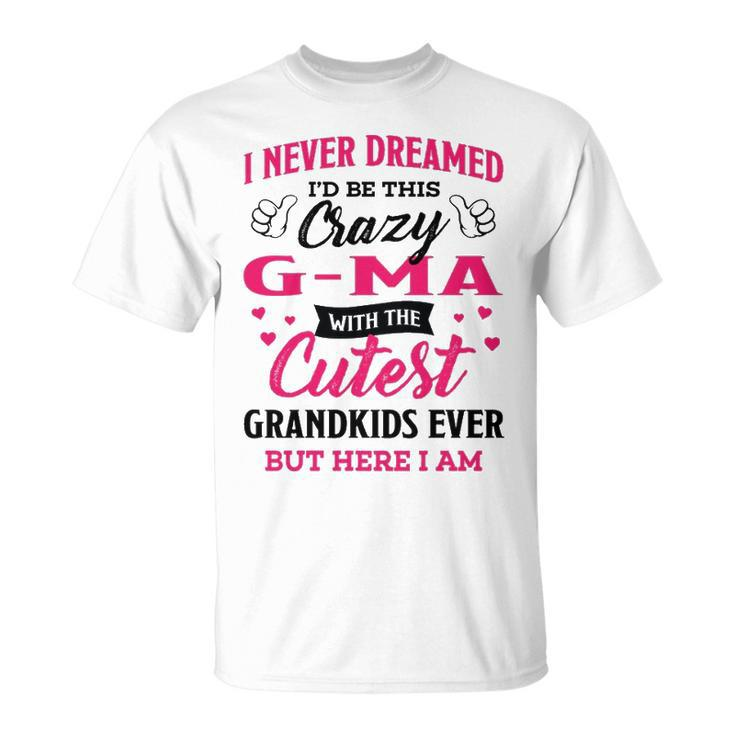 G Ma Grandma I Never Dreamed I’D Be This Crazy G Ma T-Shirt