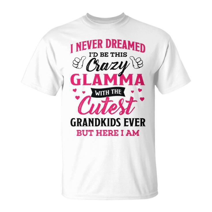 Glamma Grandma I Never Dreamed I’D Be This Crazy Glamma T-Shirt