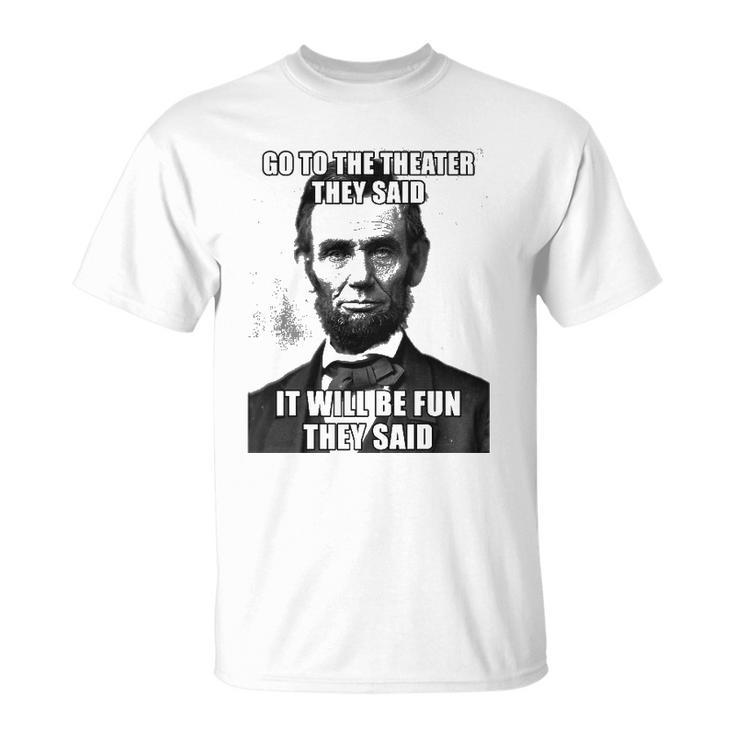 Go To The Theater They Said It Will Be Fun Funny Abe Lincoln Unisex T-Shirt