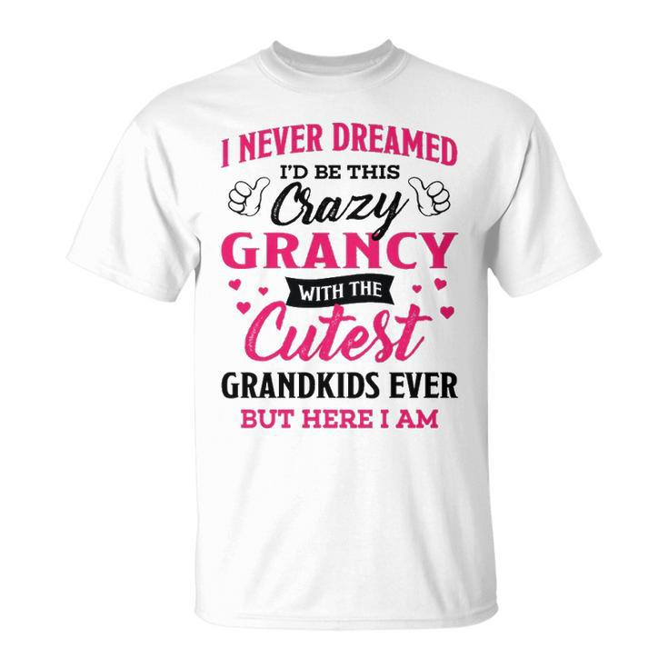 Grancy Grandma I Never Dreamed I’D Be This Crazy Grancy T-Shirt