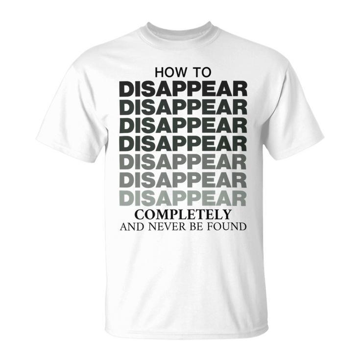 How To Disappear Completely And Never Be Found Unisex T-Shirt