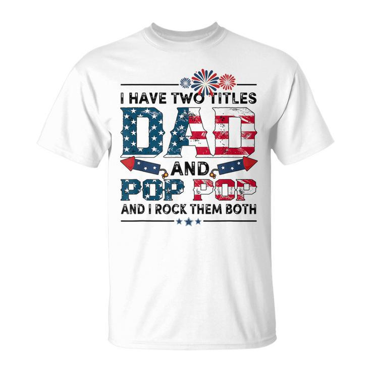I Have Two Titles Dad And Pop Pop Fathers Day 4Th Of July  Unisex T-Shirt