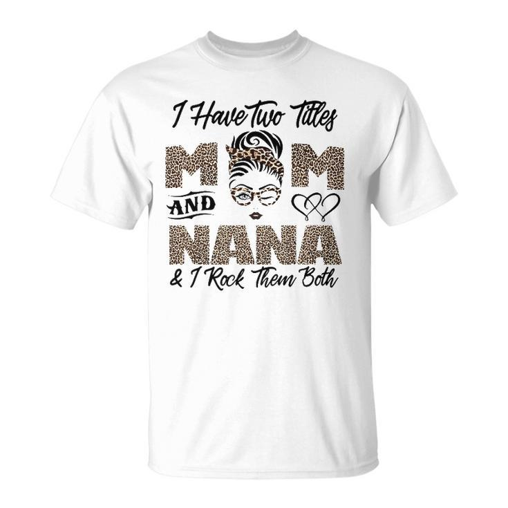 I Have Two Titles Mom And Nana Mothers Day Leopard Grandma Unisex T-Shirt