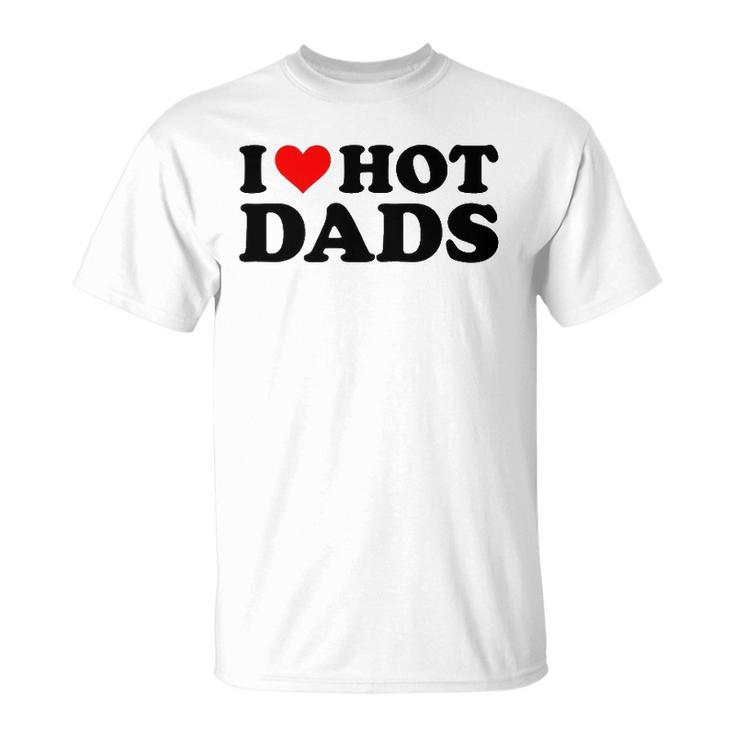 I Love Hot Dads Funny Red Heart I Heart Hot Dads Unisex T-Shirt