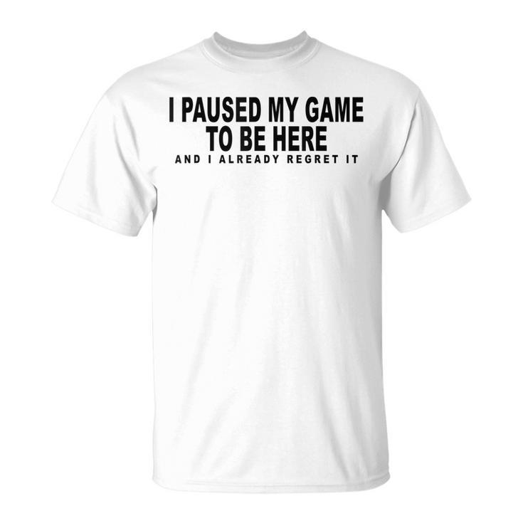 I Paused My Game To Be Here Graphic Funny Video Gamer Nerd  Unisex T-Shirt