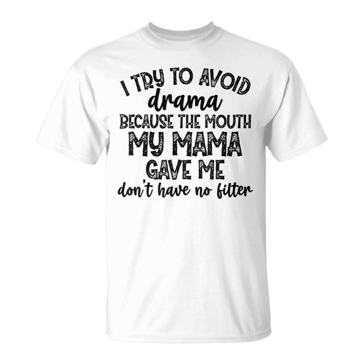 I Try To Avoid Drama Because The Mouth My Mama Gave Me Dont  Unisex T-Shirt