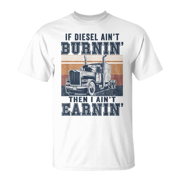 If Aint Burnin I Aint EarninBurnin Disel Trucker Dad  Unisex T-Shirt