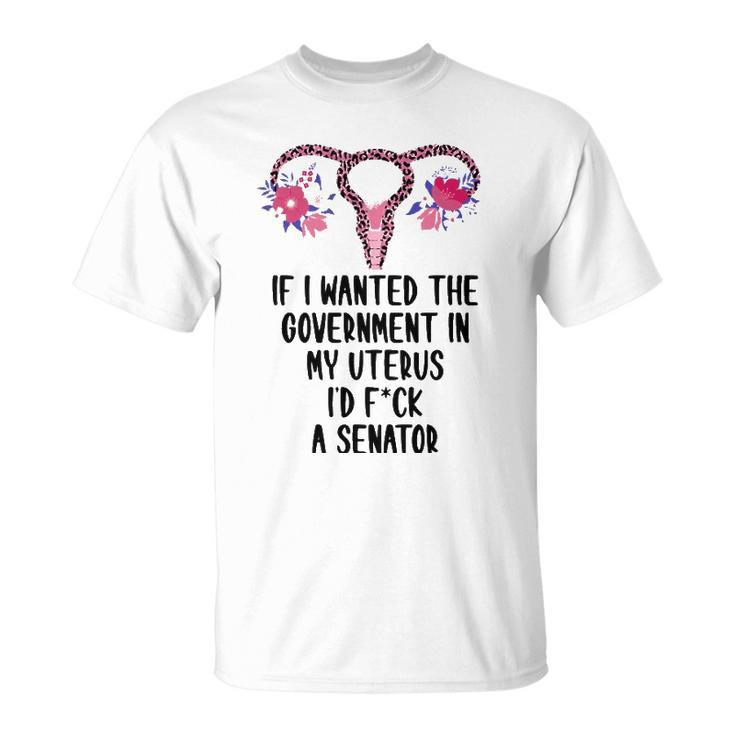 If I Wanted The Government In My Uterus Pro-Choice Feminist Unisex T-Shirt
