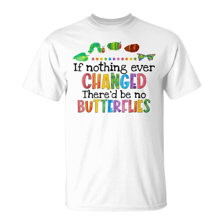 If Nothing Ever Changed Thered Be No Butterflies  Unisex T-Shirt
