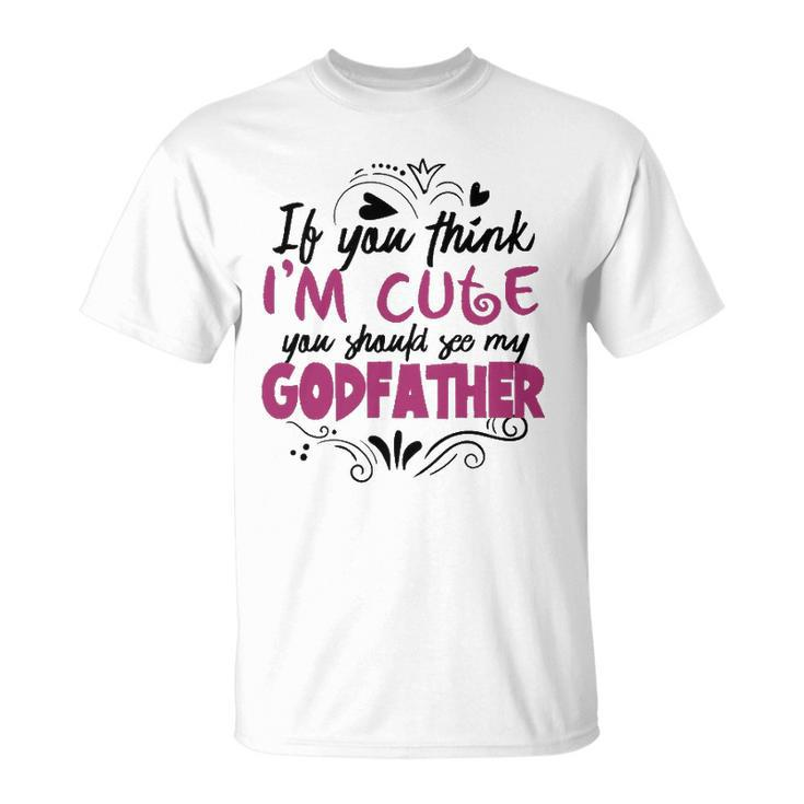 If You Think Im Cute You Should See My Godfather  Gift Unisex T-Shirt