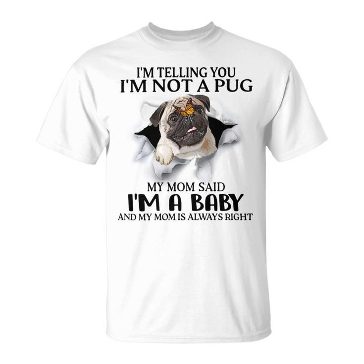 Im Telling You Im Not A Pug My Mom Said Im A Baby  Cute Funny Pug Shirts Unisex T-Shirt