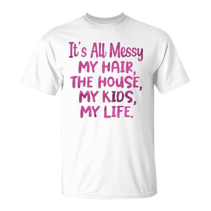 Its All Messy My Hair The House My Kids Funny Parenting Unisex T-Shirt