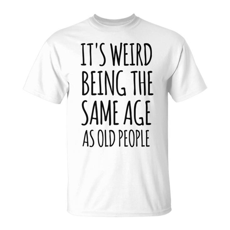 Its Weird Being The Same Age As Old People Funny Retirement  Unisex T-Shirt