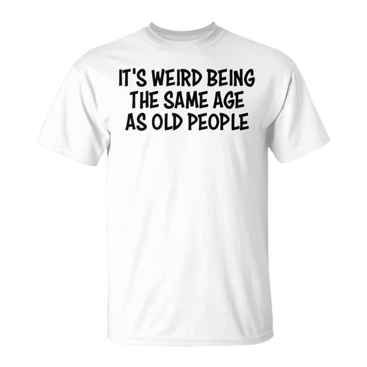 Its Weird Being The Same Age As Old People Funny Retirement   Unisex T-Shirt