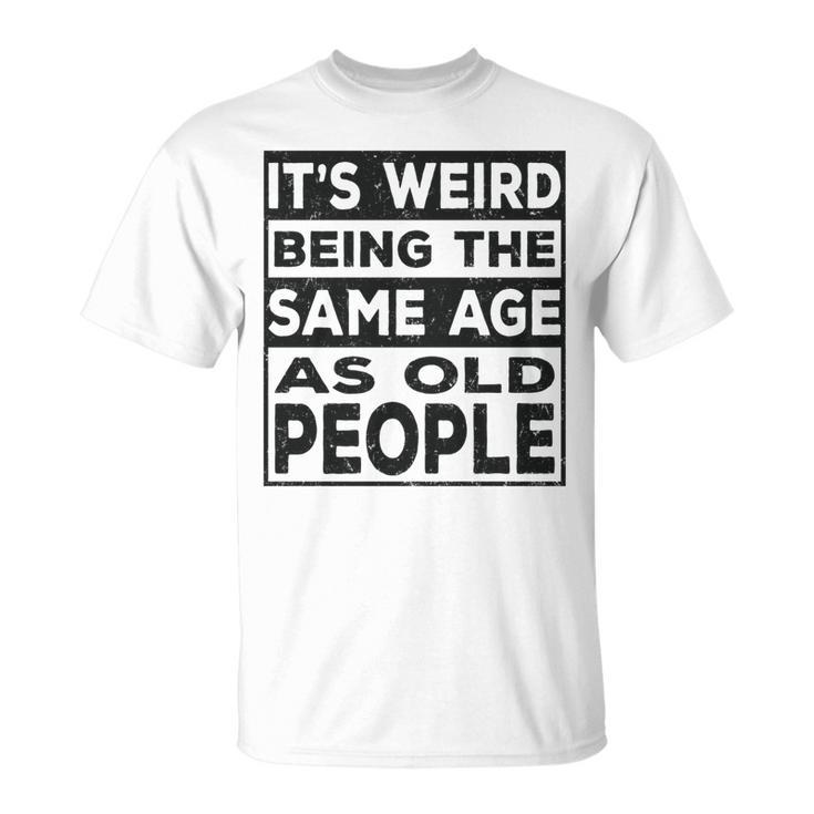 Its Weird Being The Same Age As Old People Funny   V2 Unisex T-Shirt